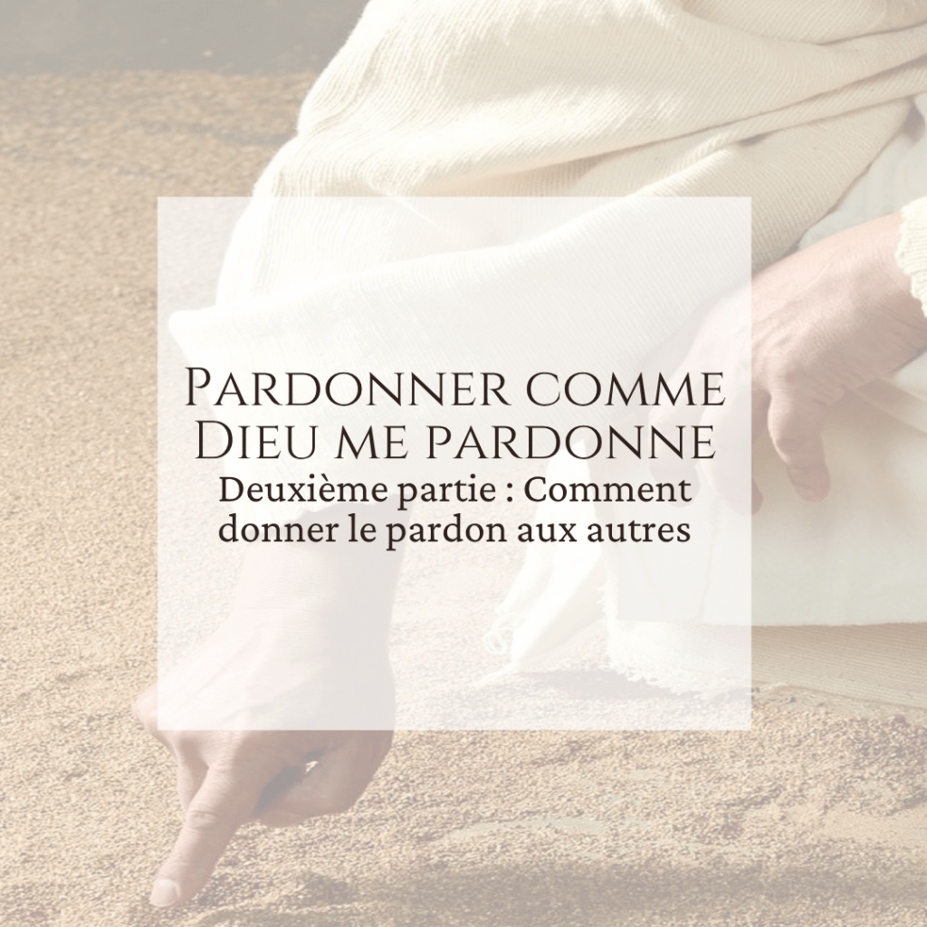 Pardonner aux autres comme Dieu&nbsp;pardonne